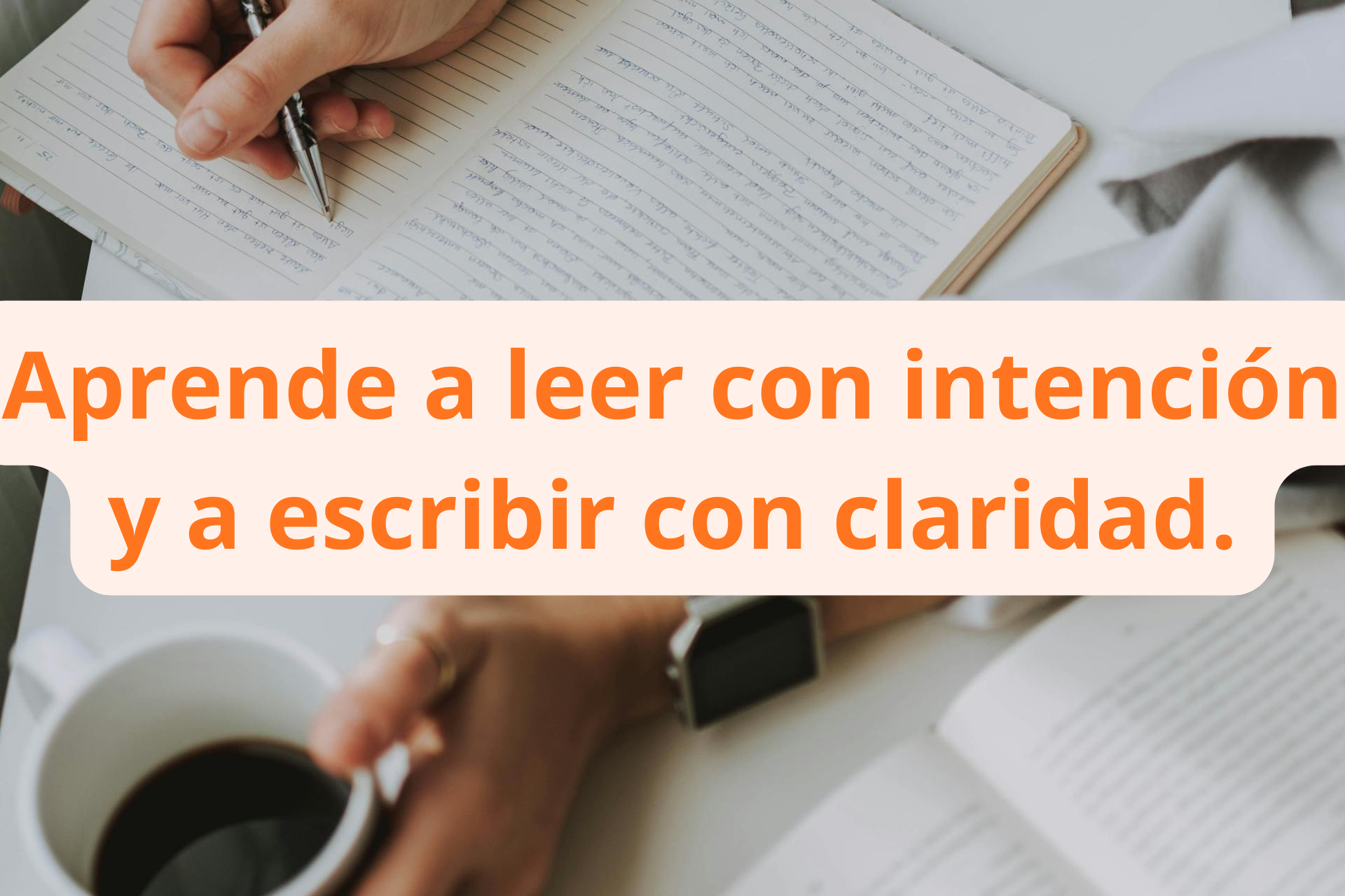 Aprende a leer con intención y a escribir con claridad.